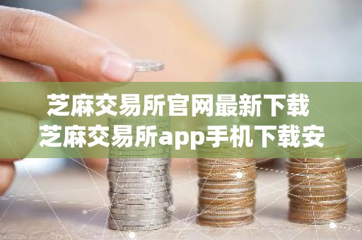 芝麻交易所官网最新下载 芝麻交易所app手机下载安装