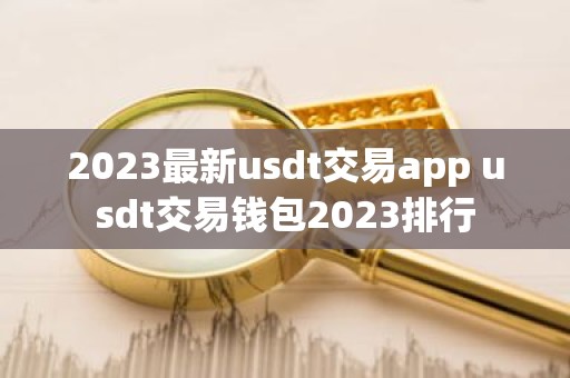 2023最新usdt交易app usdt交易钱包2023排行