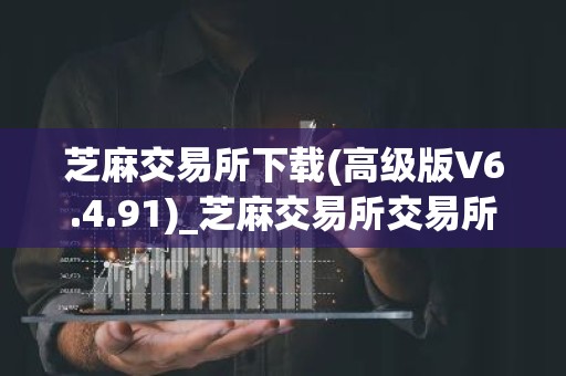 芝麻交易所下载(高级版V6.4.91)_芝麻交易所交易所电脑版