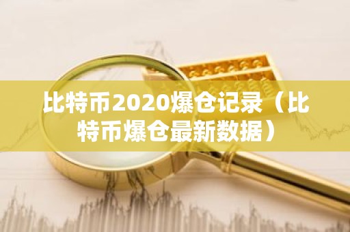 比特币2020爆仓记录（比特币爆仓最新数据）