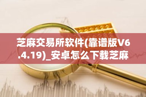 芝麻交易所软件(靠谱版V6.4.19)_安卓怎么下载芝麻交易所交易所