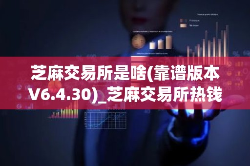 芝麻交易所是啥(靠谱版本V6.4.30)_芝麻交易所热钱包