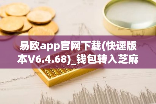 易欧app官网下载(快速版本V6.4.68)_钱包转入芝麻交易所