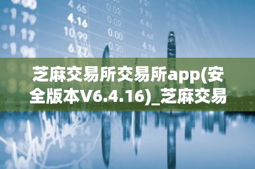 芝麻交易所交易所app(安全版本V6.4.16)_芝麻交易所官网下载app最新版本