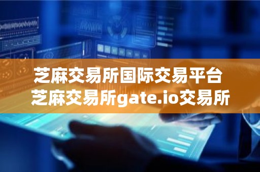 芝麻交易所国际交易平台 芝麻交易所gate.io交易所最新下载