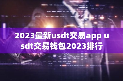2023最新usdt交易app usdt交易钱包2023排行