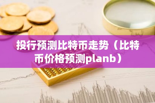 投行预测比特币走势（比特币价格预测planb）
