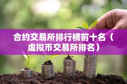 合约交易所排行榜前十名（虚拟币交易所排名）