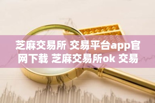 芝麻交易所 交易平台app官网下载 芝麻交易所ok 交易平台安装包v6.0.2