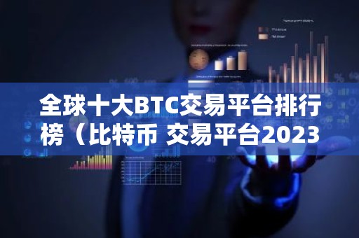 全球十大BTC交易平台排行榜（比特币 交易平台2023最新推荐）