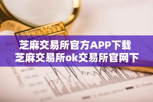芝麻交易所官方APP下载 芝麻交易所ok交易所官网下载