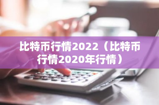 比特币行情2022（比特币行情2020年行情）