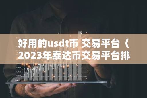 好用的usdt币 交易平台（2023年泰达币交易平台排行一览）
