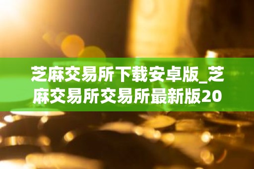 芝麻交易所下载安卓版_芝麻交易所交易所最新版2023