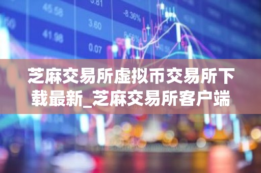 芝麻交易所虚拟币交易所下载最新_芝麻交易所客户端下载安装
