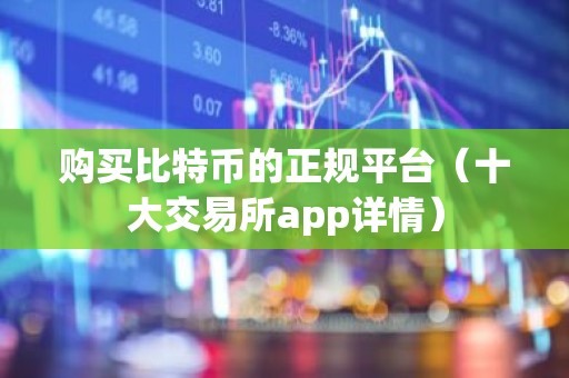 购买比特币的正规平台（十大交易所app详情）
