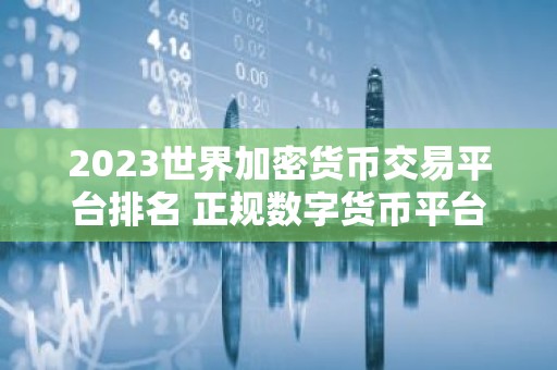 2023世界加密货币交易平台排名 正规数字货币平台都有哪些