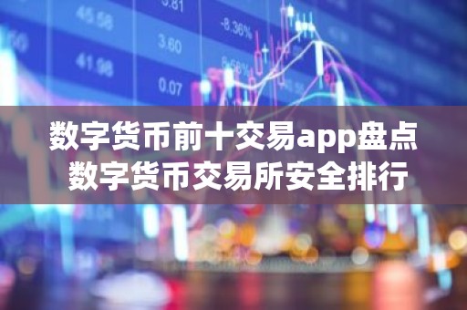 数字货币前十交易app盘点 数字货币交易所安全排行一览