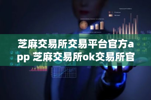 芝麻交易所交易平台官方app 芝麻交易所ok交易所官网最新下载