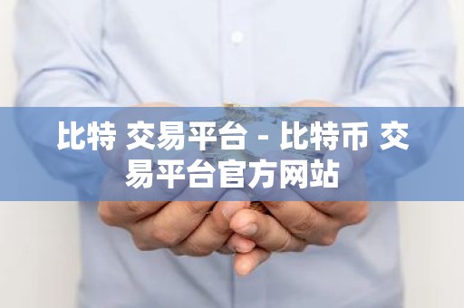 比特 交易平台 - 比特币 交易平台官方网站