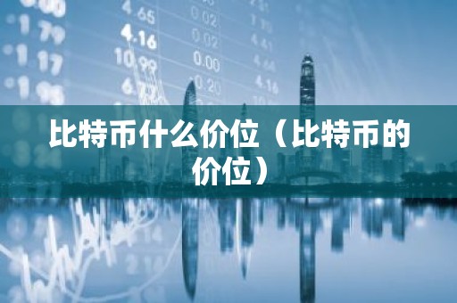 比特币什么价位（比特币的价位）