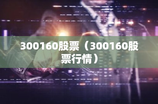 300160股票（300160股票行情）