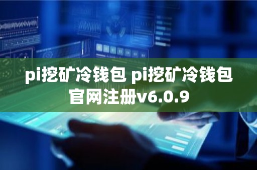 pi挖矿冷钱包 pi挖矿冷钱包官网注册v6.0.9