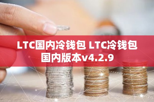 LTC国内冷钱包 LTC冷钱包国内版本v4.2.9