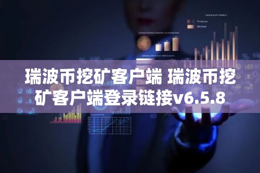 瑞波币挖矿客户端 瑞波币挖矿客户端登录链接v6.5.8