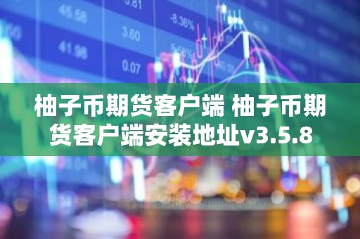 柚子币期货客户端 柚子币期货客户端安装地址v3.5.8