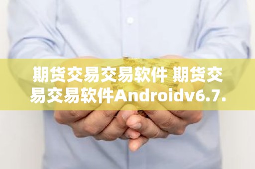 期货交易交易软件 期货交易交易软件Androidv6.7.0