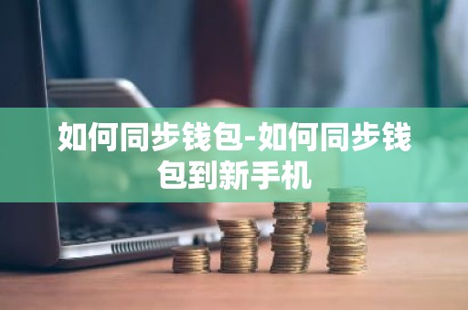 如何同步钱包-如何同步钱包到新手机