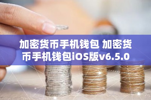 加密货币手机钱包 加密货币手机钱包iOS版v6.5.0