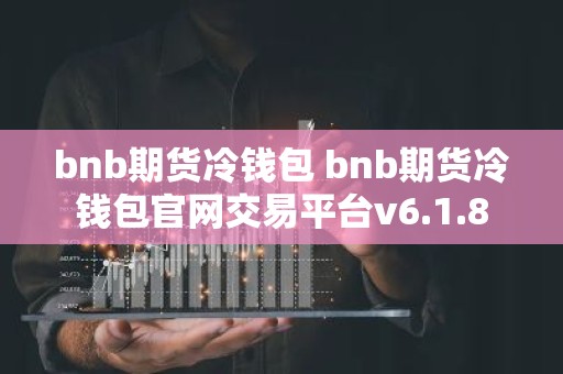 bnb期货冷钱包 bnb期货冷钱包官网交易平台v6.1.8