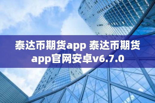 泰达币期货app 泰达币期货app官网安卓v6.7.0