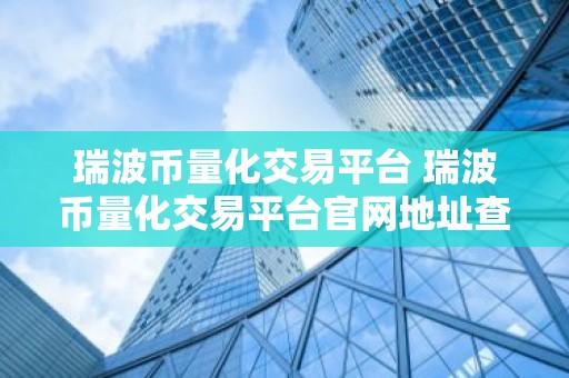瑞波币量化交易平台 瑞波币量化交易平台官网地址查询v3.5.8