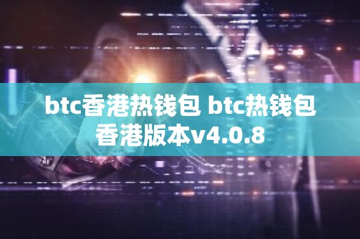 btc香港热钱包 btc热钱包香港版本v4.0.8