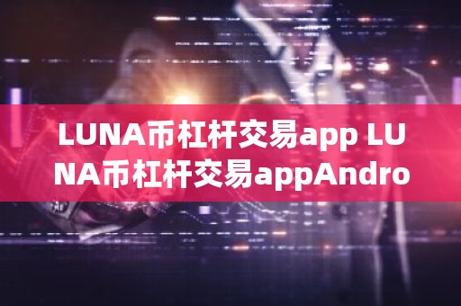 LUNA币杠杆交易app LUNA币杠杆交易appAndroidv6.8.9