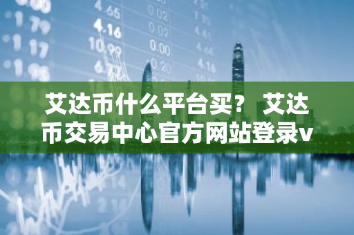 艾达币什么平台买？ 艾达币交易中心官方网站登录v1.7.9