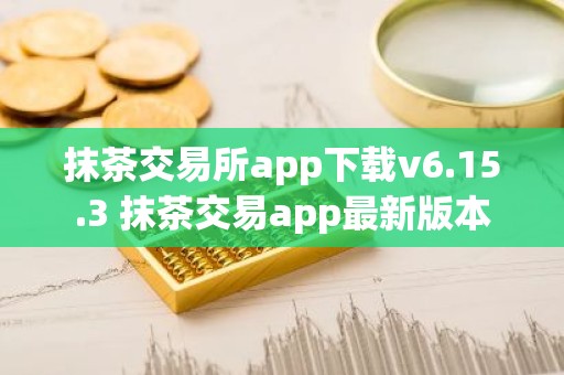 抹茶交易所app下载v6.15.3 抹茶交易app最新版本
