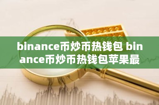 binance币炒币热钱包 binance币炒币热钱包苹果最新版v7.0.6