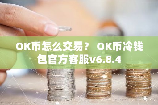 OK币怎么交易？ OK币冷钱包官方客服v6.8.4