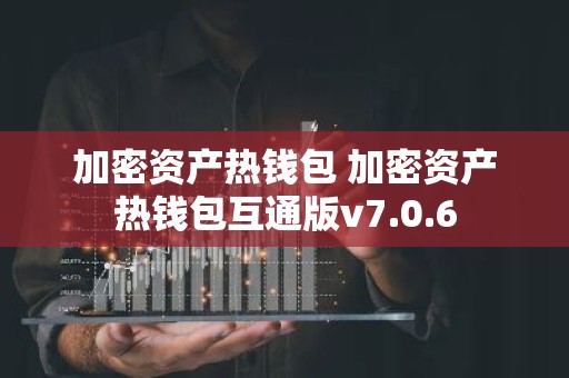 加密资产热钱包 加密资产热钱包互通版v7.0.6