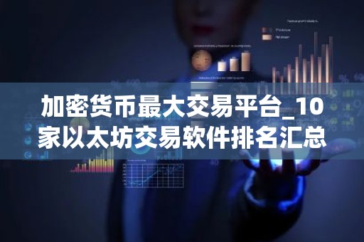 加密货币最大交易平台_10家以太坊交易软件排名汇总