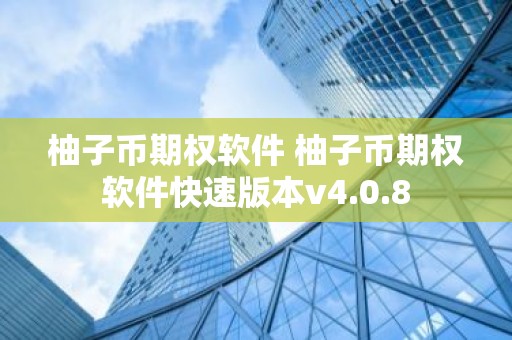 柚子币期权软件 柚子币期权软件快速版本v4.0.8