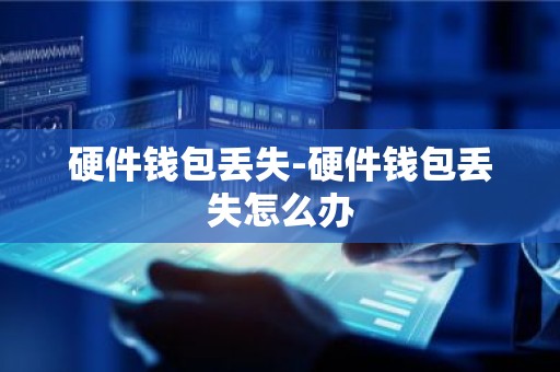 硬件钱包丢失-硬件钱包丢失怎么办