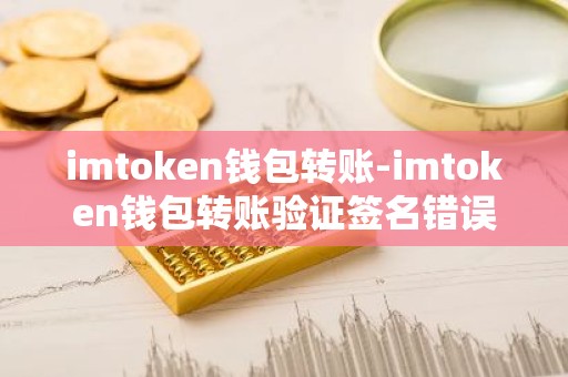 imtoken钱包转账-imtoken钱包转账验证签名错误