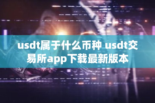 usdt属于什么币种 usdt交易所app下载最新版本