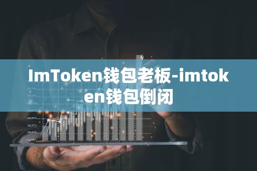 ImToken钱包老板-imtoken钱包倒闭