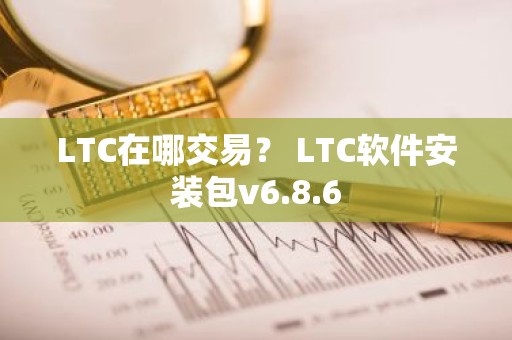 LTC在哪交易？ LTC软件安装包v6.8.6